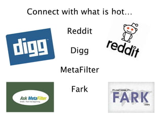 Connect with what is hot…
Reddit
Digg
MetaFilter
Fark
 
