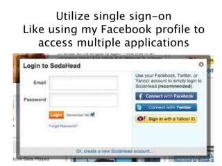 Utilize single sign-on
Like using my Facebook profile to
access multiple applications
 