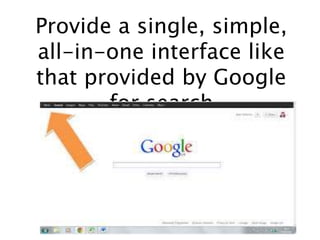 Provide a single, simple,
all-in-one interface like
that provided by Google
for search
 