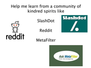 Help me learn from a community of
kindred spirits like
SlashDot
Reddit
MetaFilter
 