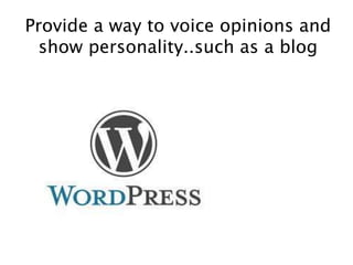Provide a way to voice opinions and
show personality..such as a blog
 
