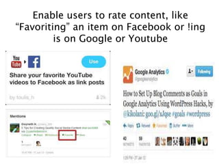 Enable users to rate content, like
“Favoriting” an item on Facebook or !ing
is on Google or Youtube
 