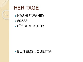 HERITAGE
 KASHIF WAHID
 50533
 6TH SEMESTER
 BUITEMS , QUETTA
 