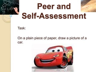 Peer and
  Self-Assessment
Task:

On a plain piece of paper, draw a picture of a
car.
 