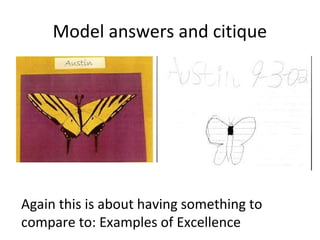 Model answers and citique

Again this is about having something to
compare to: Examples of Excellence

 
