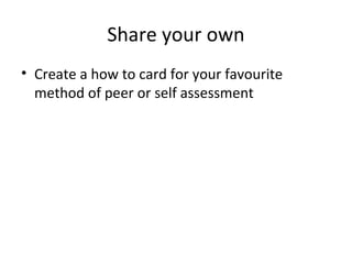 Share your own
• Create a how to card for your favourite
method of peer or self assessment

 