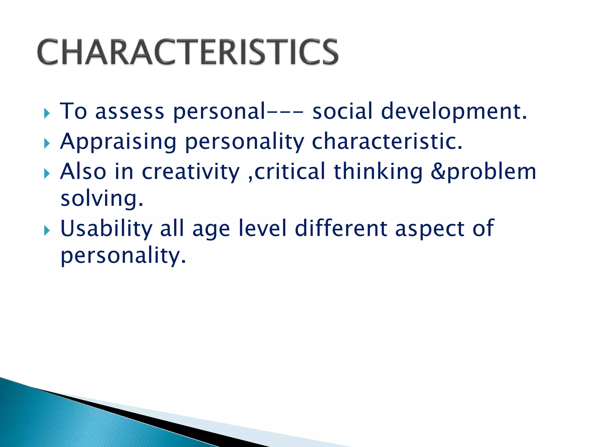  To assess personal--- social development.
 Appraising personality characteristic.
 Also in creativity ,critical thinking &problem
solving.
 Usability all age level different aspect of
personality.
 