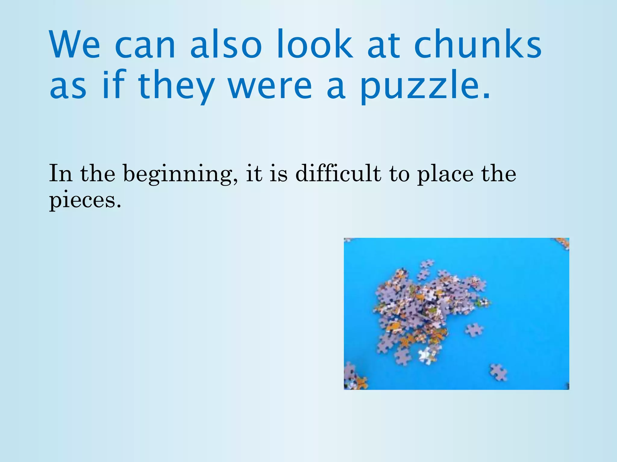 We can also look at chunks 
as if they were a puzzle. 
In the beginning, it is difficult to place the 
pieces. 
 