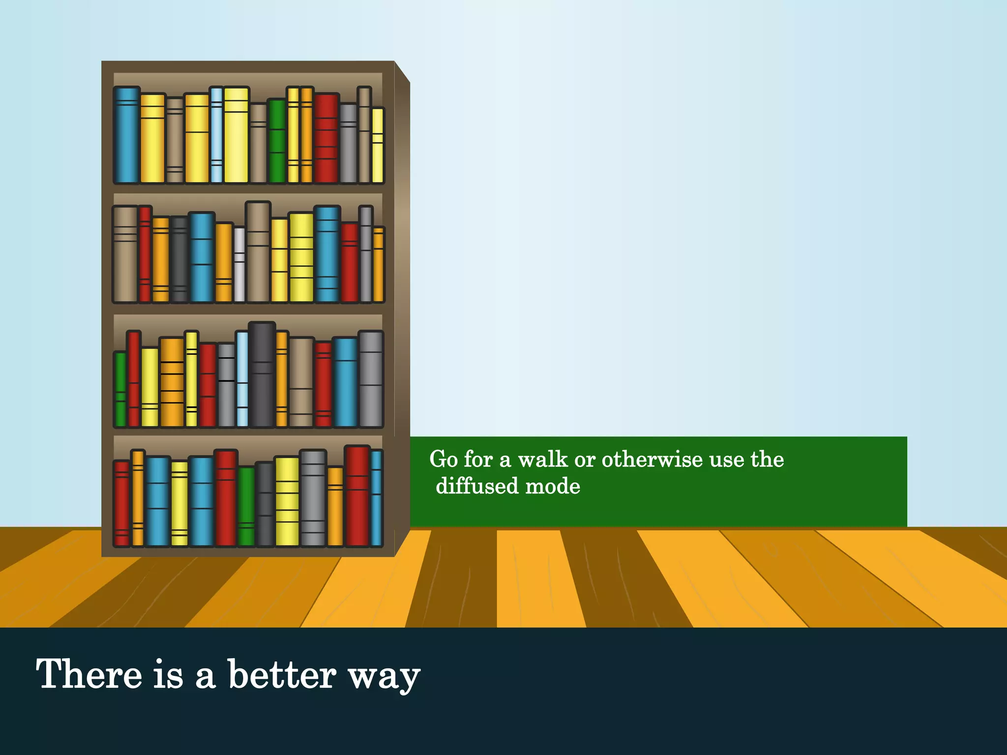 Go for a walk or otherwise use the 
diffused mode 
There is a better way 
 