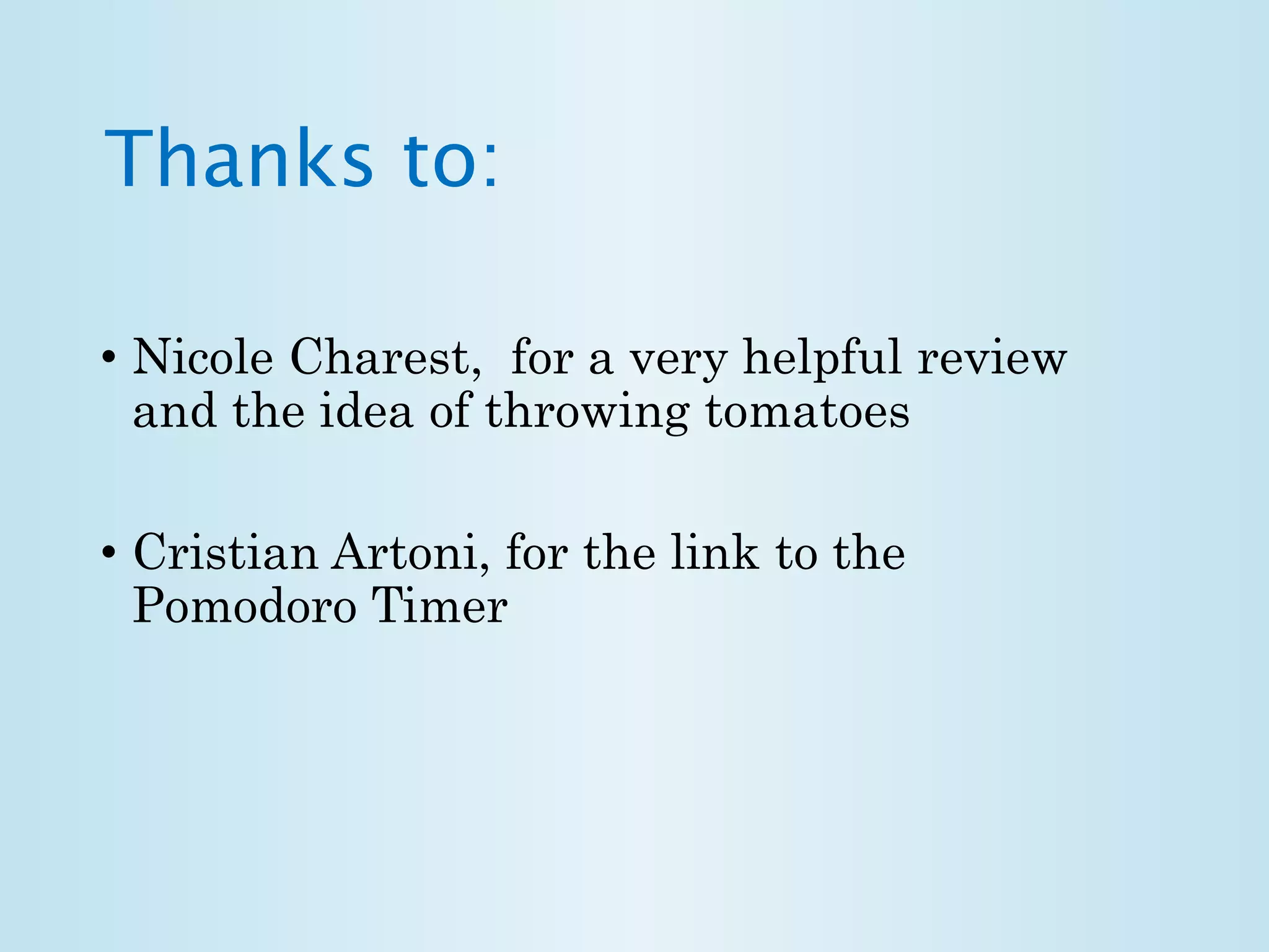 Thanks to: 
• Nicole Charest, for a very helpful review 
and the idea of throwing tomatoes 
• Cristian Artoni, for the link to the 
Pomodoro Timer 
