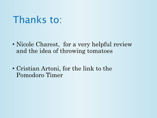 Thanks to: 
• Nicole Charest, for a very helpful review 
and the idea of throwing tomatoes 
• Cristian Artoni, for the link to the 
Pomodoro Timer 
