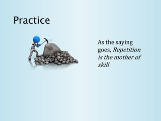 Practice
As the saying
goes, Repetition
is the mother of
skill
 