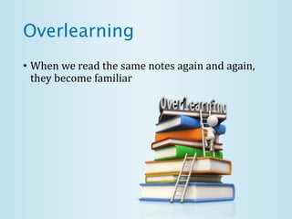 Overlearning
• When we read the same notes again and again,
they become familiar
 