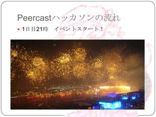 Peercastハッカソンの流れ
 1日目21時   イベントスタート！
 