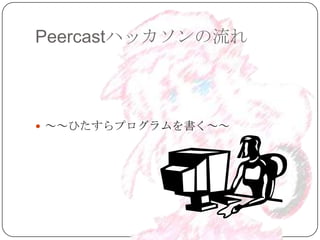 Peercastハッカソンの流れ



 ～～ひたすらプログラムを書く～～
 
