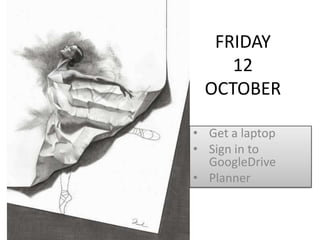 FRIDAY
    12
 OCTOBER

• Get a laptop
• Sign in to
  GoogleDrive
• Planner
 