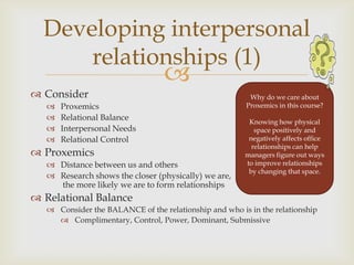 
 Consider
 Proxemics
 Relational Balance
 Interpersonal Needs
 Relational Control
 Proxemics
 Distance between us...