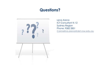 Lena Arena
ICT Consultant K-12
Sydney Region
Phone: 9582 2851
Carmelina.arena@det.nsw.edu.au
Questions?
 