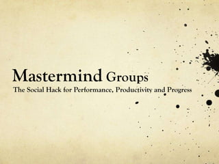 Mastermind Groups
The Social Hack for Performance, Productivity and Progress
 