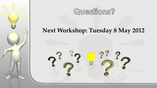 Next Workshop: Tuesday 8 May 2012
 