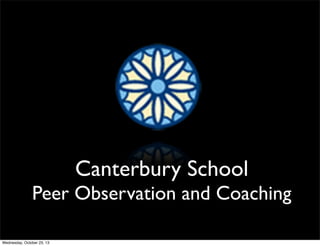 Canterbury School 
Peer Observation and Coaching 
Wednesday, October 23, 13 
 