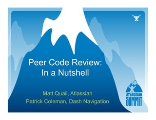 Peer Code Review:
   In a Nutshell

       Matt Quail, Atlassian
Patrick Coleman, Dash Navigation
 