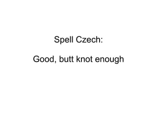 Spell Czech: Good, butt knot enough 