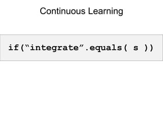 if(“integrate”.equals( s )) Continuous Learning 