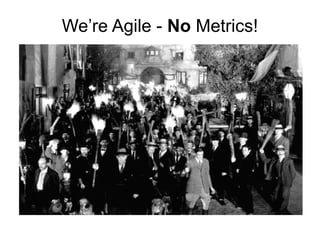 We’re Agile -  No  Metrics! 
