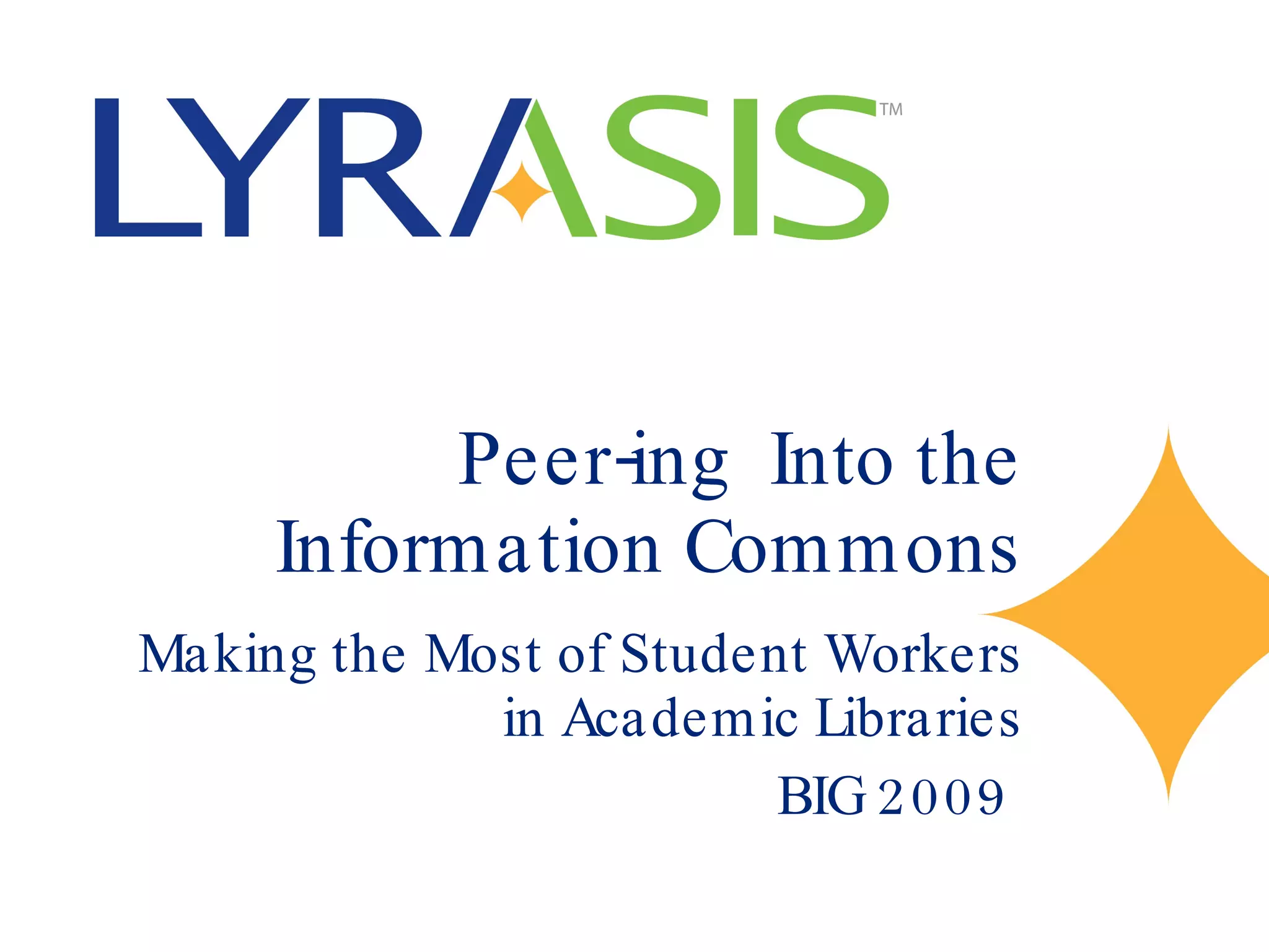 Peer-ing  Into the Information Commons Making the Most of Student Workers in Academic Libraries BIG 2009  