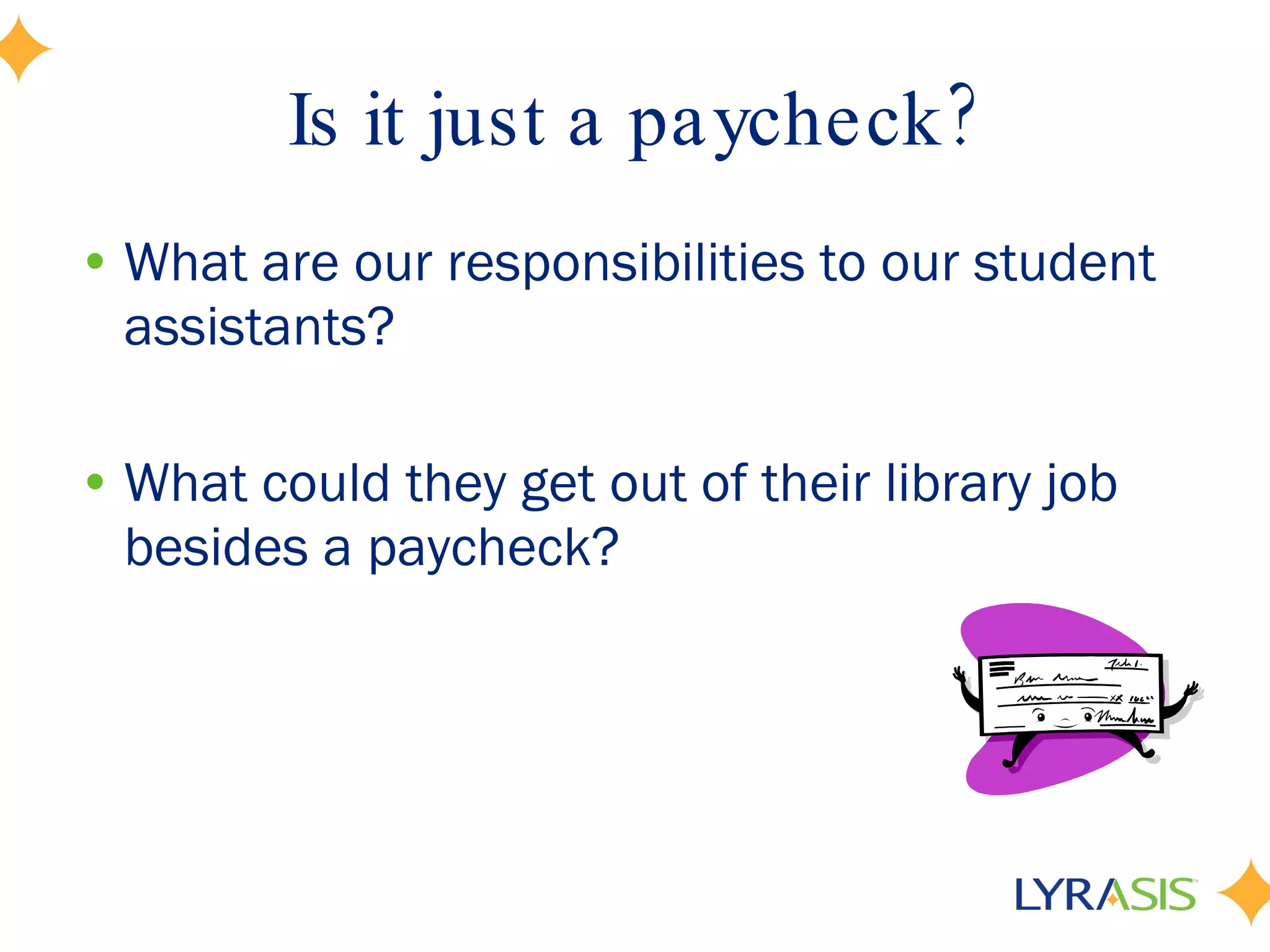 Is it just a paycheck? What are our responsibilities to our student assistants? What could they get out of their library job besides a paycheck? 