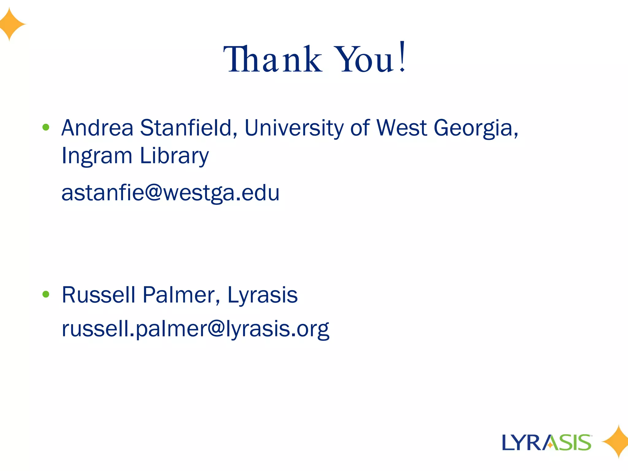 Thank You! Andrea Stanfield, University of West Georgia, Ingram Library  [email_address] Russell Palmer, Lyrasis [email_address] 