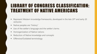 LIBRARY OF CONGRESS CLASSIFICATION:
TREATMENT OF NATIVE AMERICANS
 Represent Western knowledge frameworks, developed in t...