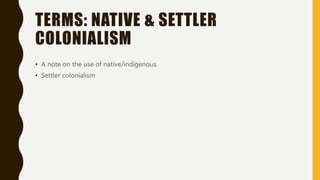 TERMS: NATIVE & SETTLER
COLONIALISM
• A note on the use of native/indigenous
• Settler colonialism
 