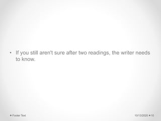 • If you still aren't sure after two readings, the writer needs
to know.
10/13/2020Footer Text 10
 