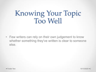 Knowing Your Topic
Too Well
• Few writers can rely on their own judgement to know
whether something they've written is clear to someone
else.
10/13/2020Footer Text 2
 
