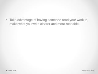 • Take advantage of having someone read your work to
make what you write clearer and more readable.
10/13/2020Footer Text 28
 