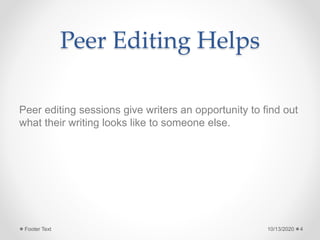 Peer Editing Helps
Peer editing sessions give writers an opportunity to find out
what their writing looks like to someone else.
10/13/2020Footer Text 4
 