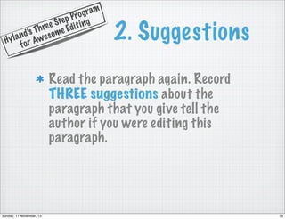 g ram
Pro
te p t i n g
e e S Edi
Th r ome
n d’s we s
yla r A
H
fo

2. Suggestions

Read the paragraph again. Record
THREE suggestions about the
paragraph that you give tell the
author if you were editing this
paragraph.

Sunday, 17 November, 13

13

 