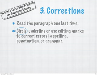 g ram
Pro
te p t i n g
e e S Edi
Th r ome
n d’s we s
yla r A
H
fo

3. Corrections

Read the paragraph one last time.
Circle, underline or use editing marks
to correct errors in spelling,
punctuation, or grammar.

Sunday, 17 November, 13

17

 