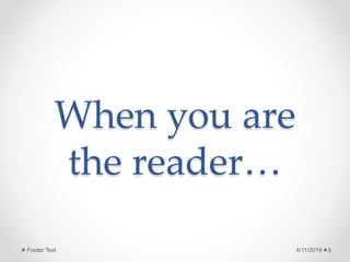 When you are
the reader…
4/11/2019 5Footer Text
 