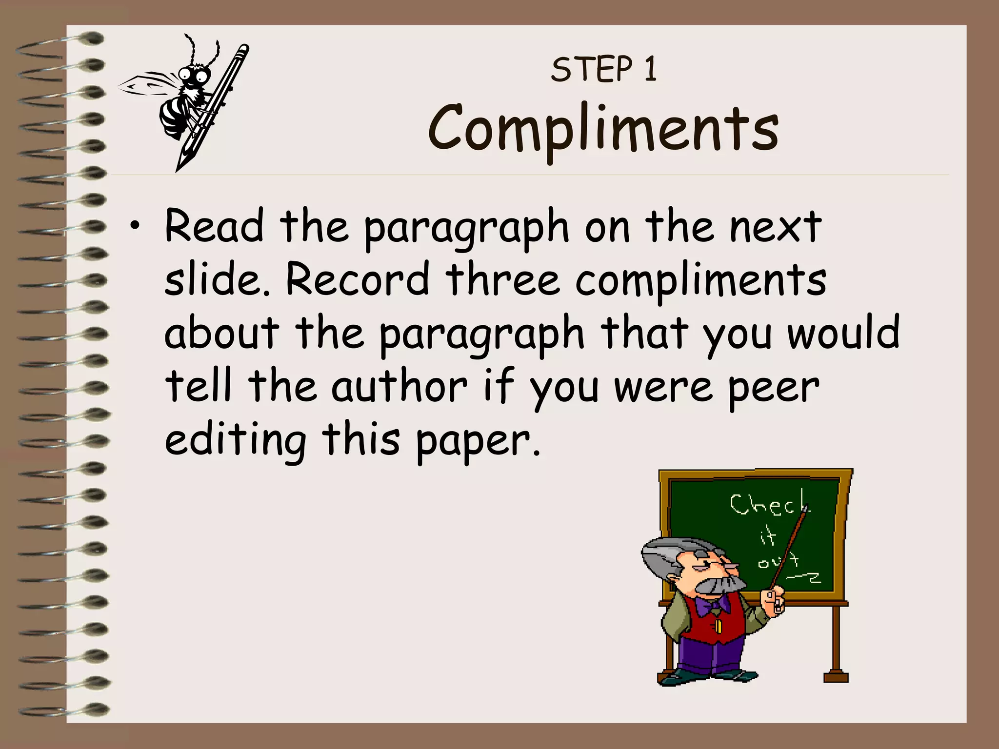 STEP 1 Compliments Read the paragraph on the next slide. Record three compliments about the paragraph that you would tell the author if you were peer editing this paper. 