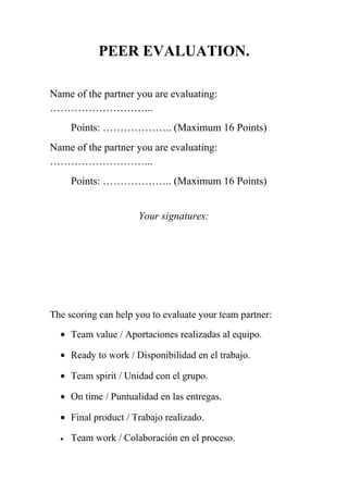 PEER EVALUATION.
Name of the partner you are evaluating:
………………………...
Points: ……………….. (Maximum 16 Points)
Name of the par...