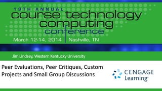 Jim Lindsey, Western Kentucky University
Peer Evaluations, Peer Critiques, Custom
Projects and Small Group Discussions
 