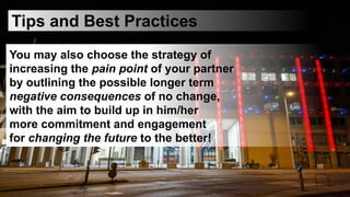 Tips and Best Practices
You may also choose the strategy of
increasing the pain point of your partner
by outlining the pos...