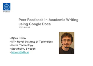 Peer Feedback in Academic Writing
       using Google Docs
       2012-08-30



• Björn Hedin
• KTH Royal Institute of Technology
• Media Technology
• Stockholm, Sweden
• bjornh@kth.se
 