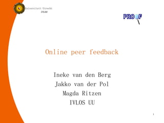 Online peer feedback Ineke van den Berg Jakko van der Pol Magda Ritzen IVLOS UU 