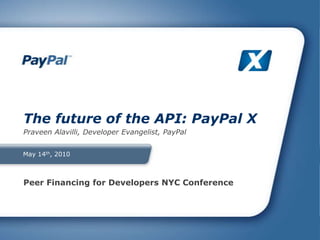 May 14th, 2010 The future of the API: PayPal X Praveen Alavilli, Developer Evangelist, PayPal Peer Financing for Developers NYC Conference 