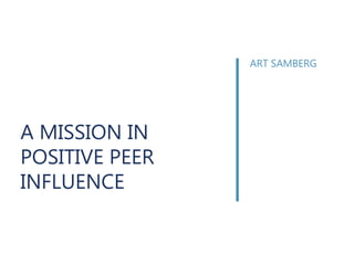 A MISSION IN
POSITIVE PEER
INFLUENCE
ART SAMBERG
 
