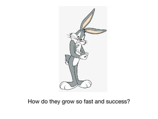 How do they grow so fast and success?
 